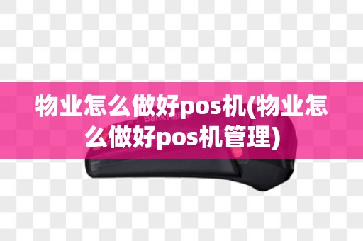 物业怎么做好pos机(物业怎么做好pos机管理)