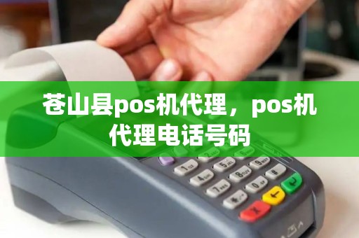 苍山县pos机代理，pos机代理电话号码