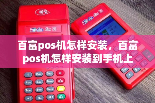百富pos机怎样安装，百富pos机怎样安装到手机上