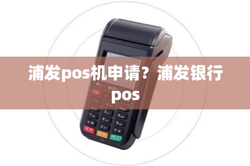 浦发pos机申请？浦发银行pos