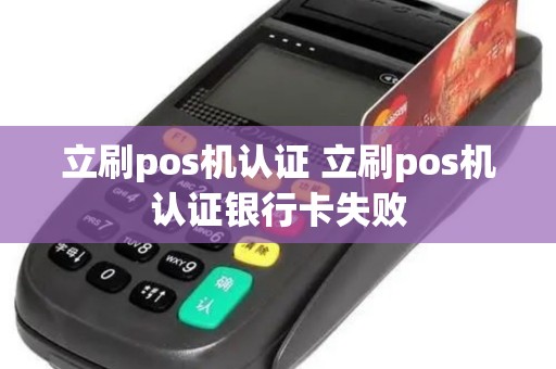 立刷pos机认证 立刷pos机认证银行卡失败