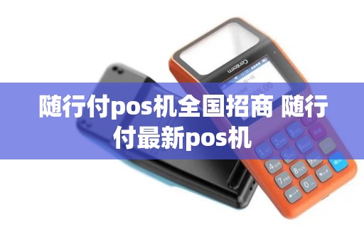 随行付pos机全国招商 随行付最新pos机