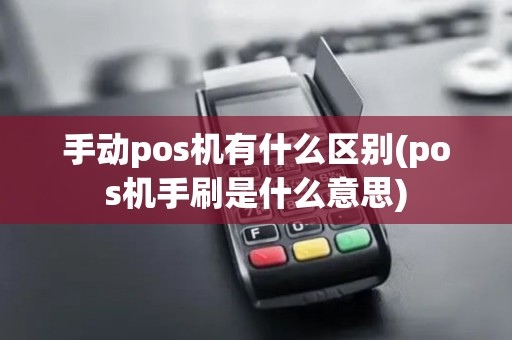 手动pos机有什么区别(pos机手刷是什么意思)