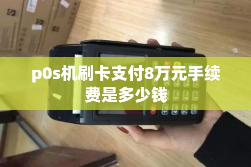 p0s机刷卡支付8万元手续费是多少钱