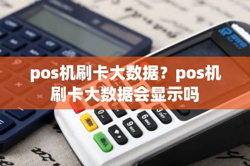 pos机刷卡大数据？pos机刷卡大数据会显示吗