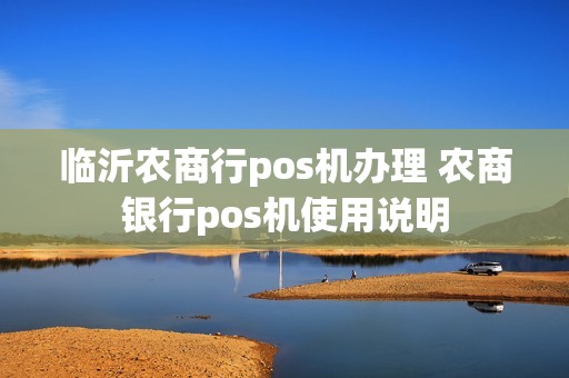 临沂农商行pos机办理 农商银行pos机使用说明