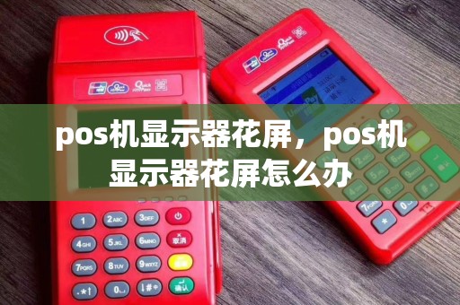 pos机显示器花屏，pos机显示器花屏怎么办