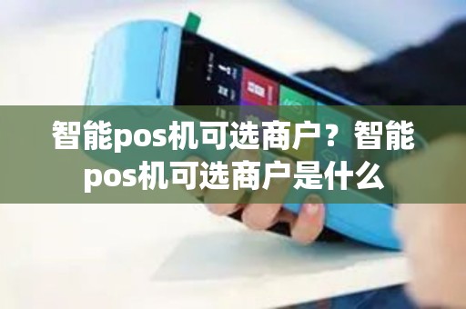 智能pos机可选商户？智能pos机可选商户是什么