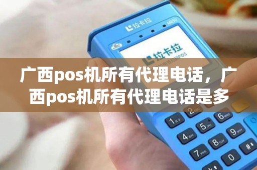 广西pos机所有代理电话，广西pos机所有代理电话是多少