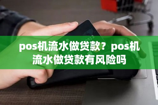 pos机流水做贷款？pos机流水做贷款有风险吗