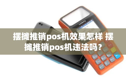 摆摊推销pos机效果怎样 摆摊推销pos机违法吗？