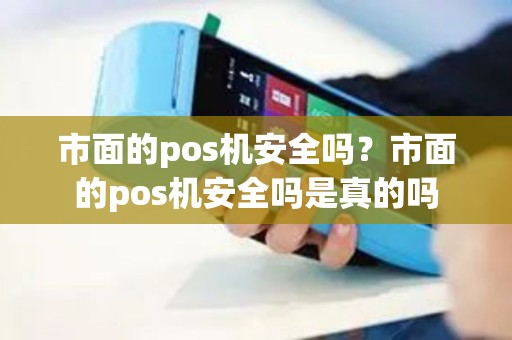 市面的pos机安全吗？市面的pos机安全吗是真的吗