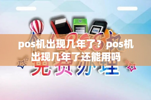 pos机出现几年了？pos机出现几年了还能用吗