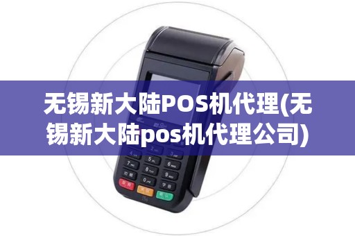 无锡新大陆POS机代理(无锡新大陆pos机代理公司)