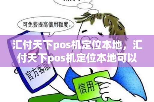 汇付天下pos机定位本地，汇付天下pos机定位本地可以用吗
