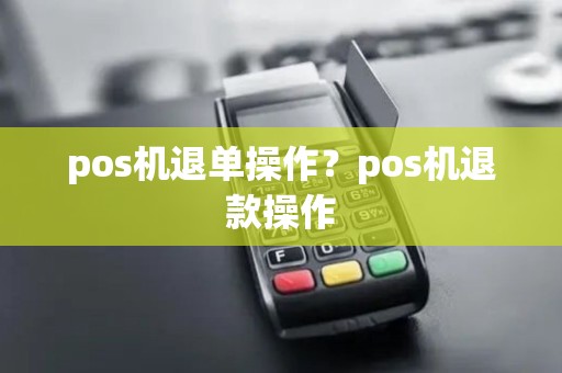 pos机退单操作？pos机退款操作