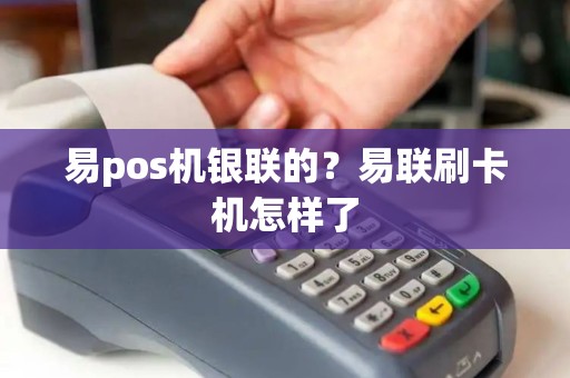 易pos机银联的？易联刷卡机怎样了