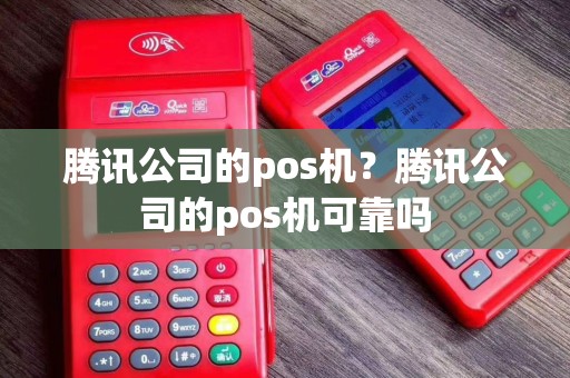 腾讯公司的pos机？腾讯公司的pos机可靠吗