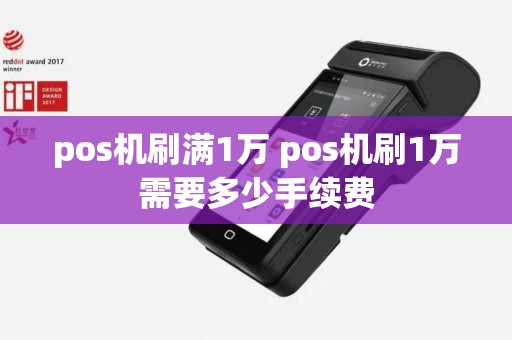 pos机刷满1万 pos机刷1万需要多少手续费