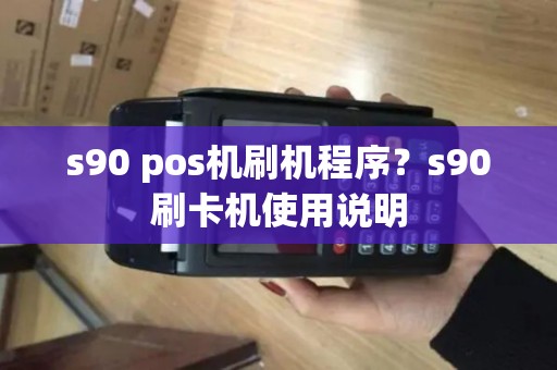 s90 pos机刷机程序？s90刷卡机使用说明