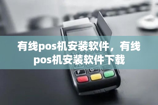 有线pos机安装软件，有线pos机安装软件下载