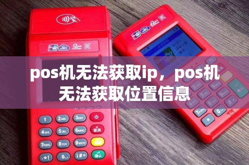 pos机无法获取ip，pos机无法获取位置信息