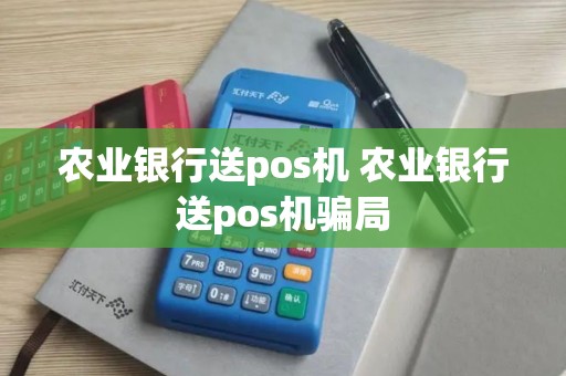 农业银行送pos机 农业银行送pos机骗局
