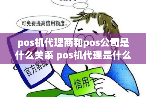 pos机代理商和pos公司是什么关系 pos机代理是什么意思