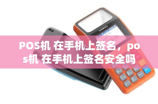 POS机 在手机上签名，pos机 在手机上签名安全吗