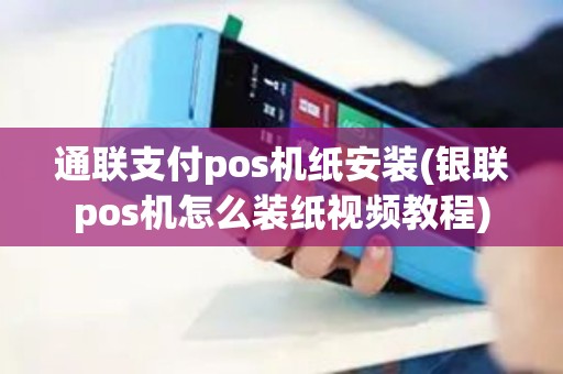 通联支付pos机纸安装(银联pos机怎么装纸视频教程)