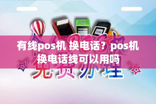 有线pos机 换电话？pos机换电话线可以用吗