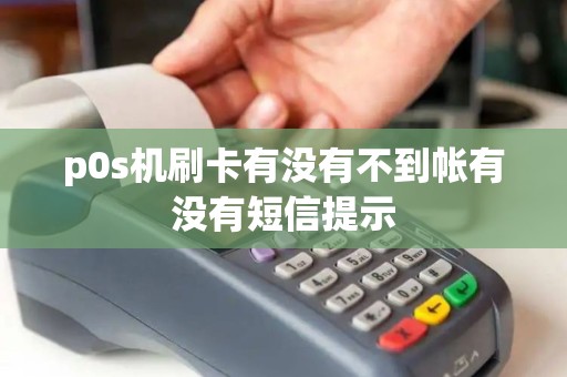 p0s机刷卡有没有不到帐有没有短信提示