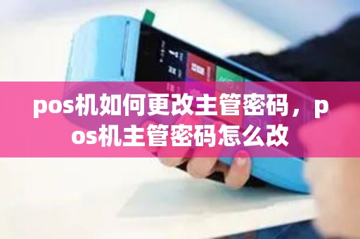 pos机如何更改主管密码，pos机主管密码怎么改