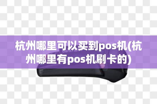 杭州哪里可以买到pos机(杭州哪里有pos机刷卡的)