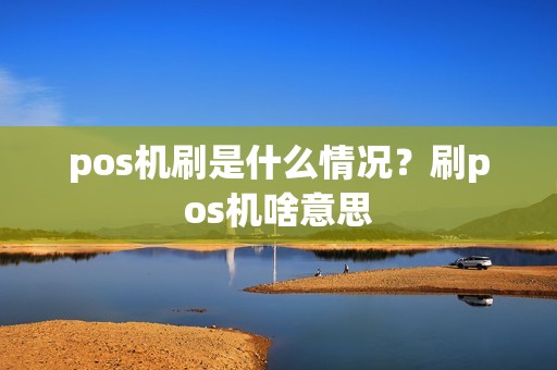 pos机刷是什么情况？刷pos机啥意思