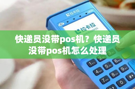 快递员没带pos机？快递员没带pos机怎么处理