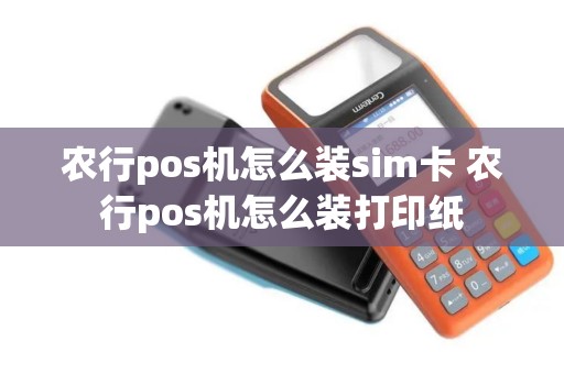 农行pos机怎么装sim卡 农行pos机怎么装打印纸