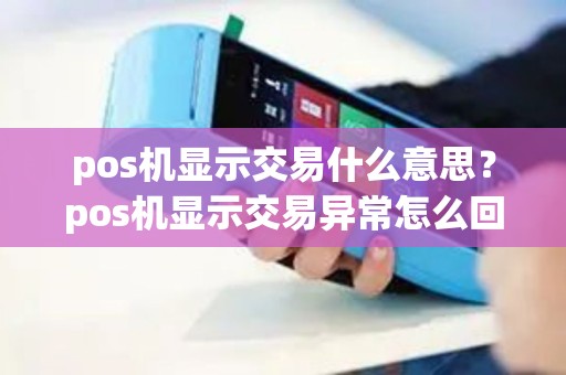 pos机显示交易什么意思？pos机显示交易异常怎么回事