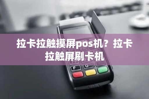 拉卡拉触摸屏pos机？拉卡拉触屏刷卡机