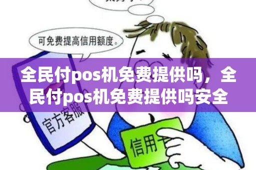 全民付pos机免费提供吗，全民付pos机免费提供吗安全吗