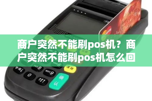 商户突然不能刷pos机？商户突然不能刷pos机怎么回事
