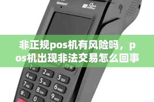 非正规pos机有风险吗，pos机出现非法交易怎么回事