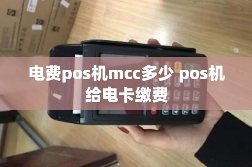 电费pos机mcc多少 pos机给电卡缴费