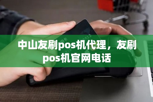 中山友刷pos机代理,友刷pos机官网电话 中山友刷pos机代理,友刷pos机官网电话