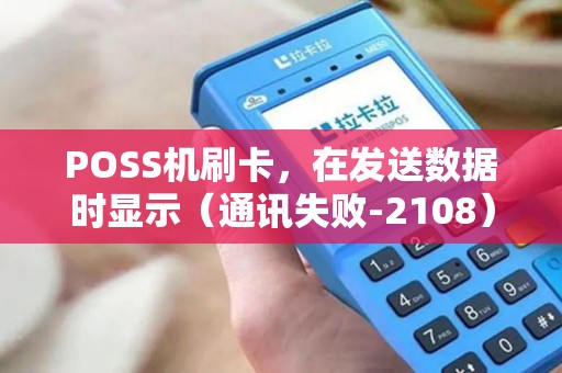 POSS机刷卡，在发送数据时显示（通讯失败-2108）是怎么回事？