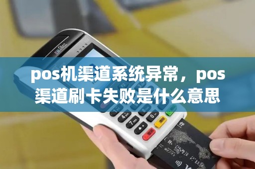 pos机渠道系统异常，pos渠道刷卡失败是什么意思