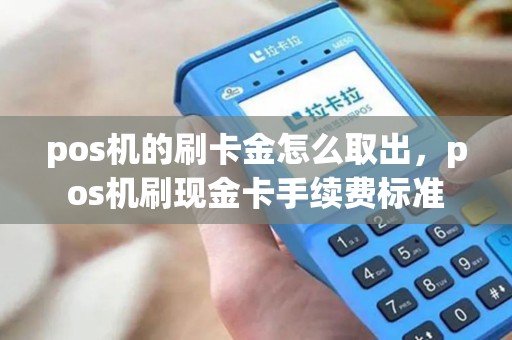 pos机的刷卡金怎么取出，pos机刷现金卡手续费标准