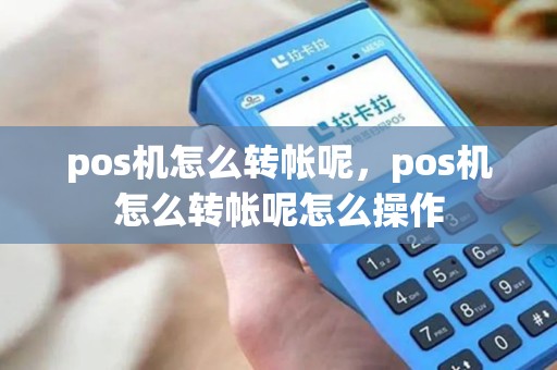 pos机怎么转帐呢，pos机怎么转帐呢怎么操作