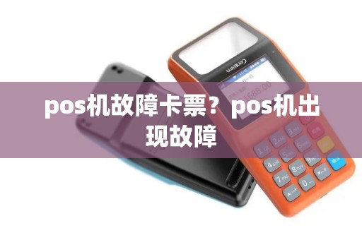 pos机故障卡票？pos机出现故障