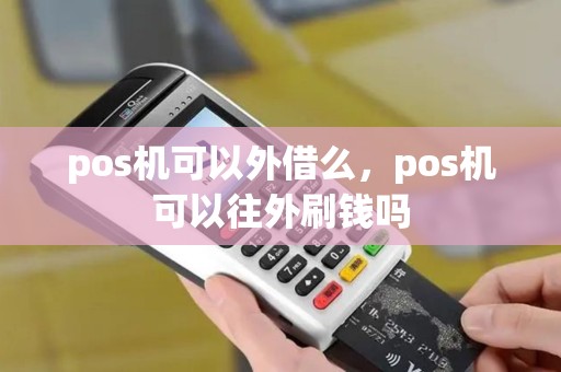 pos机可以外借么，pos机可以往外刷钱吗